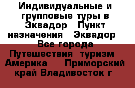 Индивидуальные и групповые туры в Эквадор › Пункт назначения ­ Эквадор - Все города Путешествия, туризм » Америка   . Приморский край,Владивосток г.